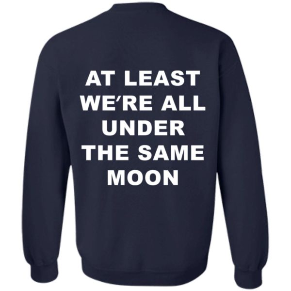 at least were all under the same moon sweatshirt