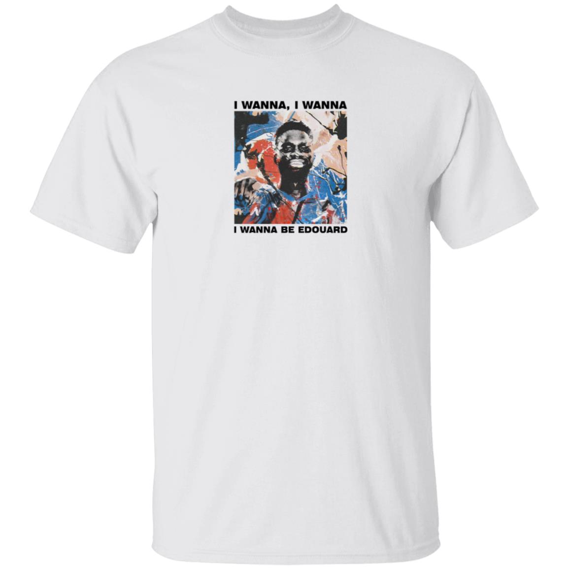 Art Of Football Merch I Wanna I Wanna I Wanna Be Edouard Tee Shirt