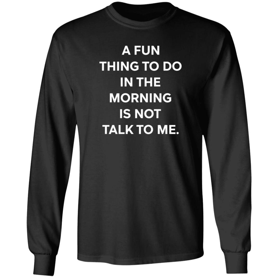 A Fun Thing To Do In The Morning Is Not Talk To Me T Shirt Ally A Fun Thing To Do In The Morning Is Not Talk To Me T Shirt Ally