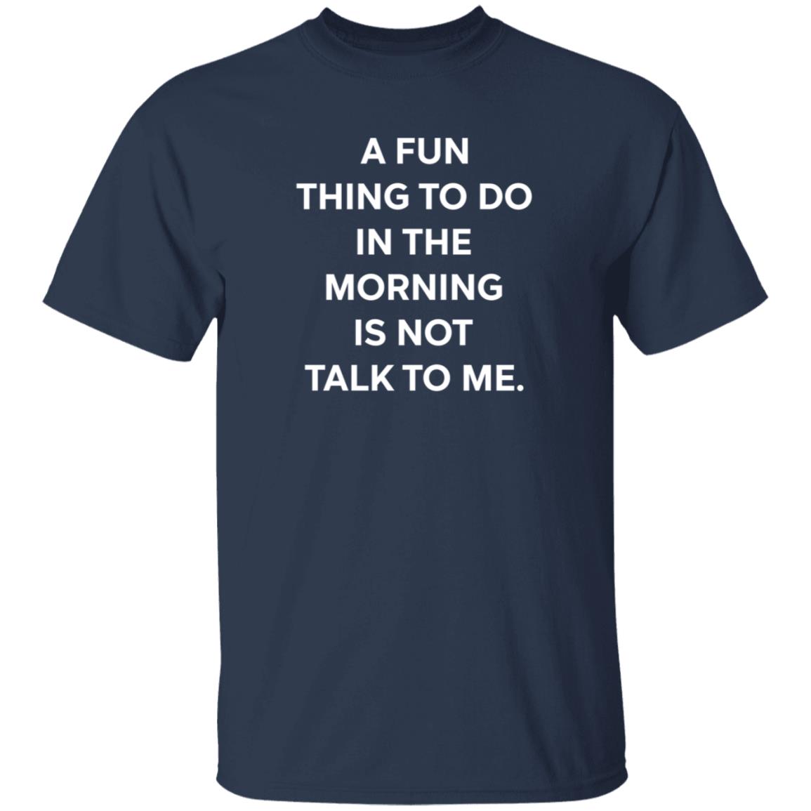 A Fun Thing To Do In The Morning Is Not Talk To Me T Shirt Ally A Fun Thing To Do In The Morning Is Not Talk To Me T Shirt Ally