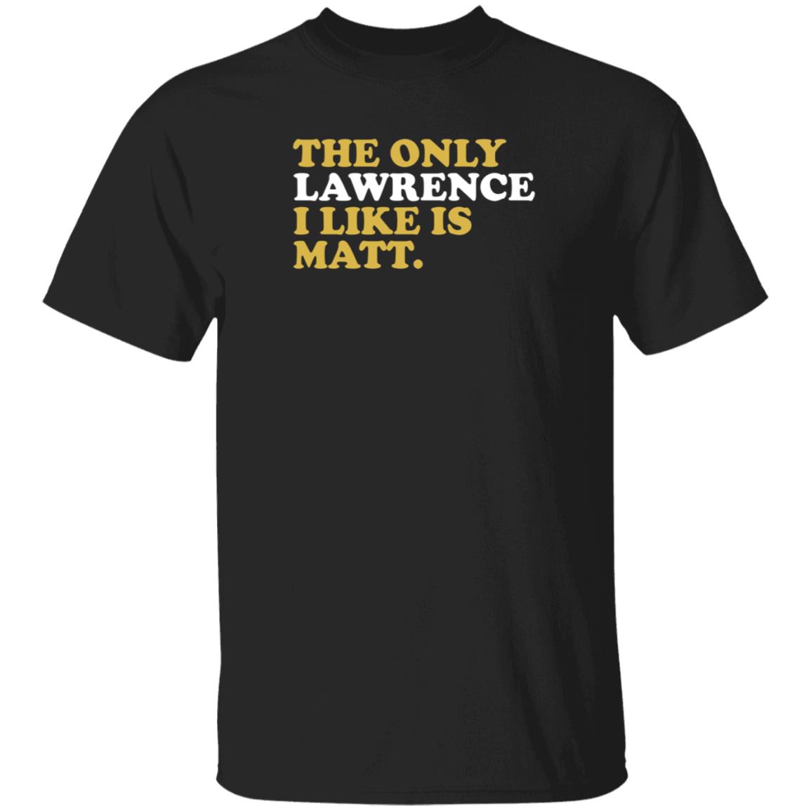 573 Tees The Only Lawrence I Like Is Matt T Shirt 573 Tees The Only Lawrence I Like Is Matt T Shirt