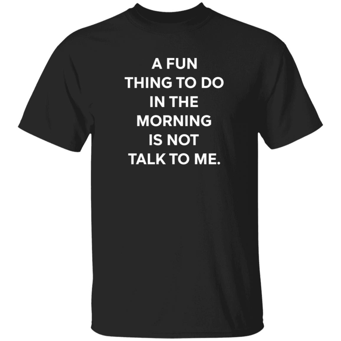 A Fun Thing To Do In The Morning Is Not Talk To Me T Shirt Ally