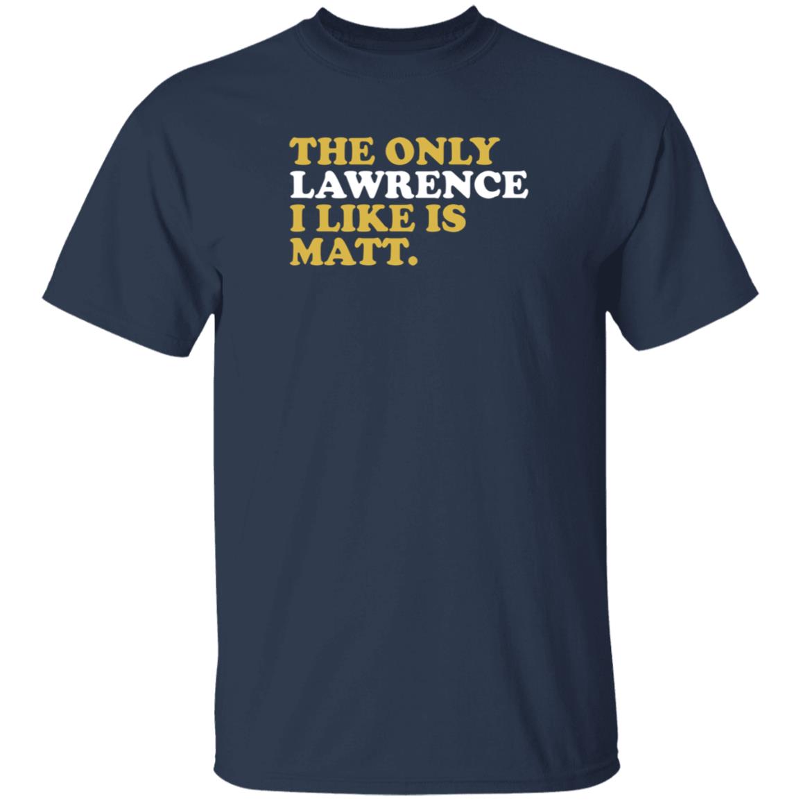 573 Tees The Only Lawrence I Like Is Matt T Shirt 573 Tees The Only Lawrence I Like Is Matt T Shirt