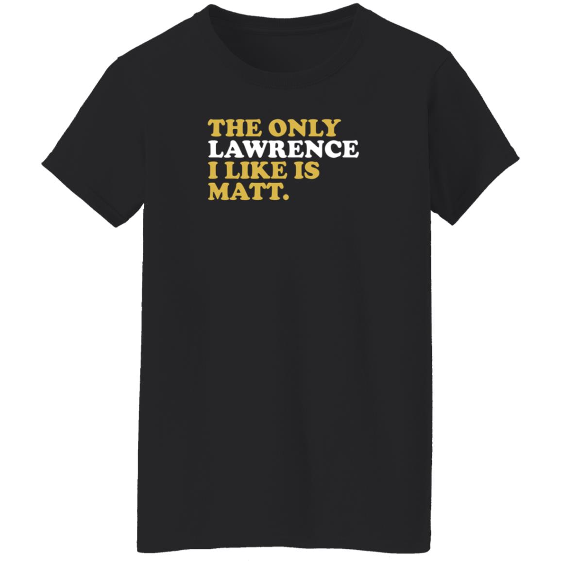 573 Tees The Only Lawrence I Like Is Matt T Shirt 573 Tees The Only Lawrence I Like Is Matt T Shirt