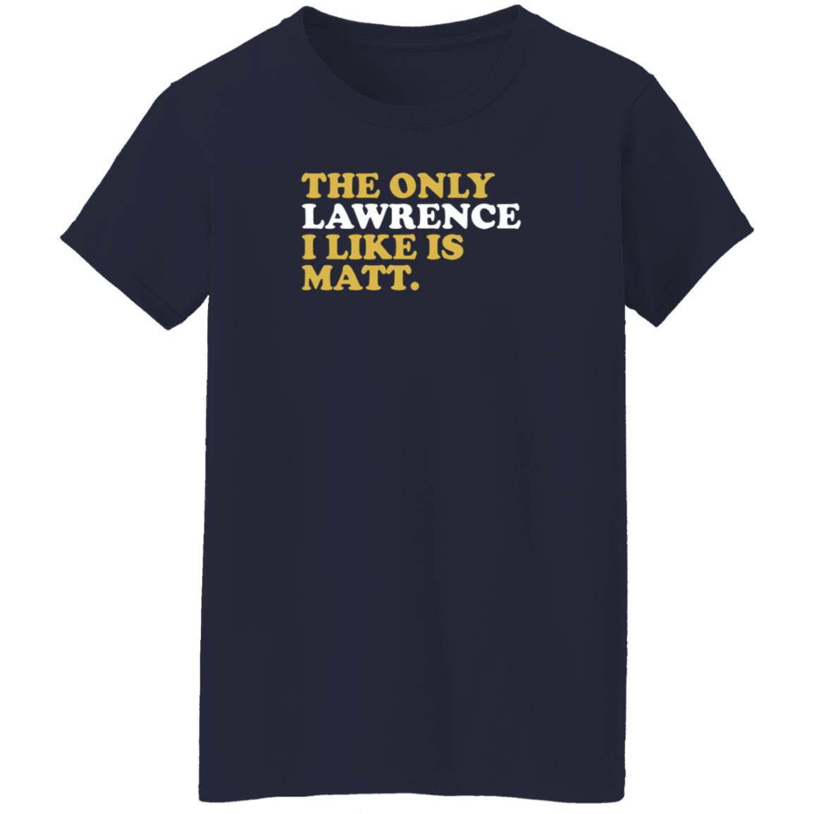 573 Tees The Only Lawrence I Like Is Matt T Shirt 573 Tees The Only Lawrence I Like Is Matt T Shirt