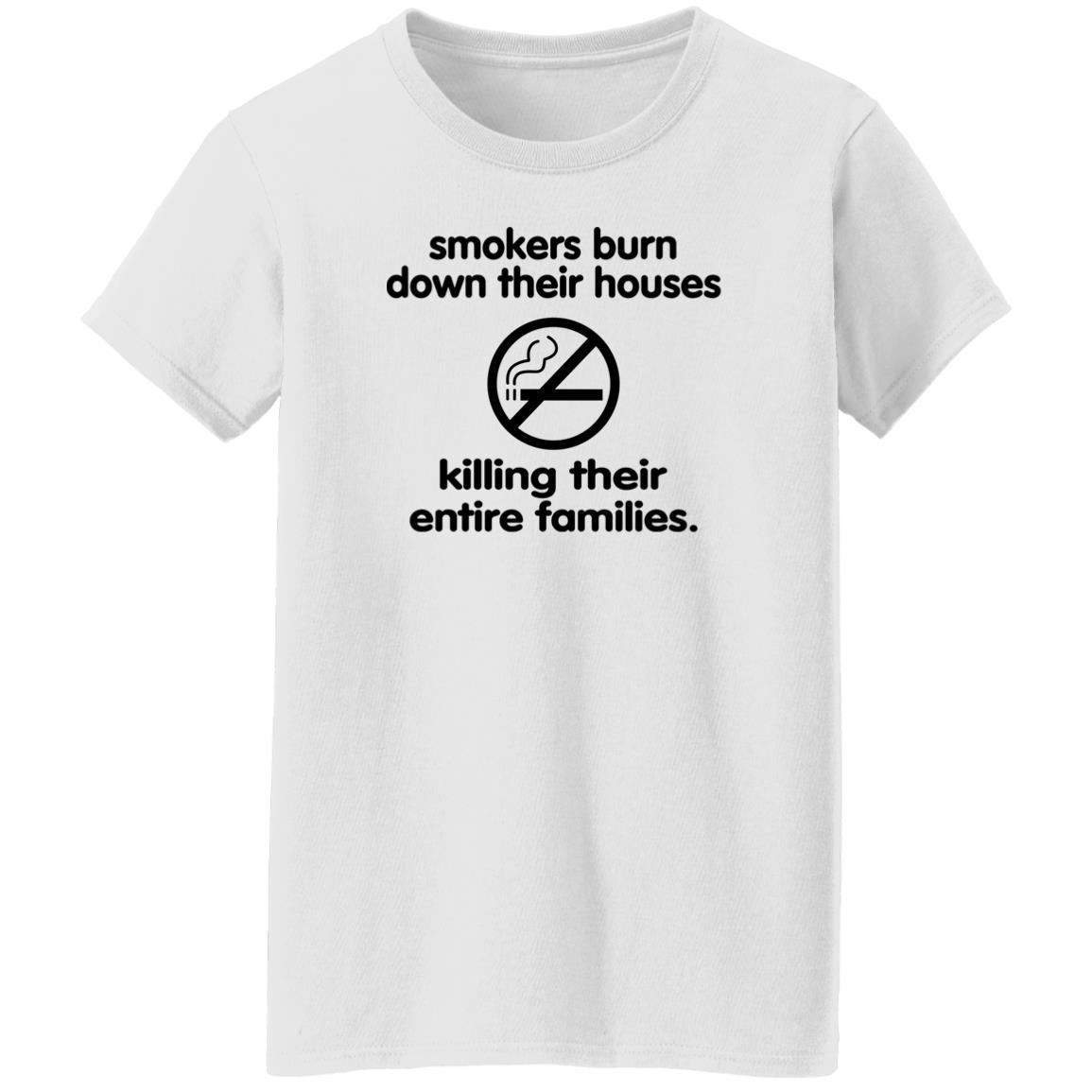 Smokers Burn Down Their Houses Killing Their Entire Families Shirt Shirts That Go Hard Smokers Burn Down Their Houses Killing Their Entire Families Shirt Shirts That Go Hard