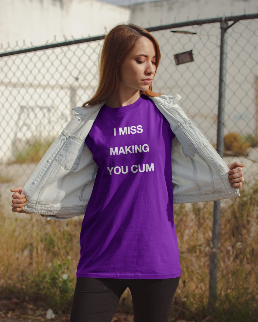 I Miss Making You Cum Shirts I Miss Making You Cum Shirts