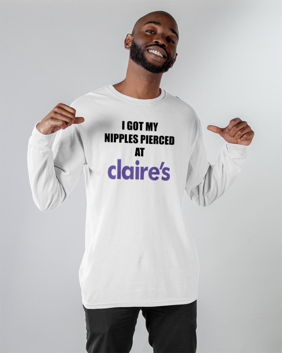 I Got My Nipples Pierced At Claires T Shirt I Got My Nipples Pierced At Claires T Shirt